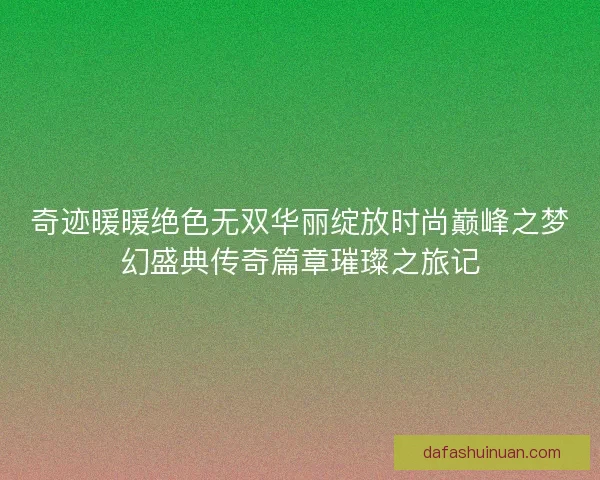 奇迹暖暖绝色无双华丽绽放时尚巅峰之梦幻盛典传奇篇章璀璨之旅记