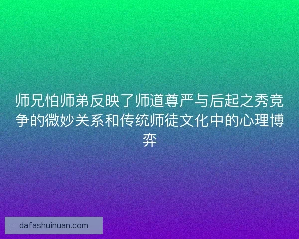 师兄怕师弟反映了师道尊严与后起之秀竞争的微妙关系和传统师徒文化中的心理博弈