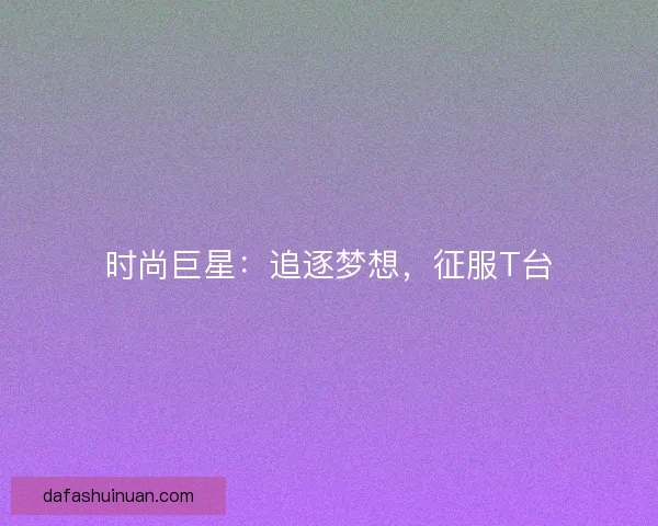 时尚巨星：追逐梦想，征服T台