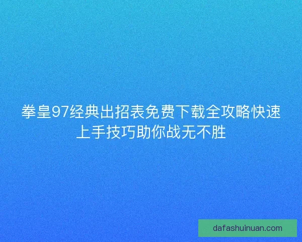 拳皇97经典出招表免费下载全攻略快速上手技巧助你战无不胜