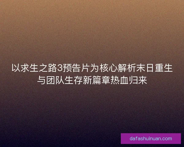 以求生之路3预告片为核心解析末日重生与团队生存新篇章热血归来