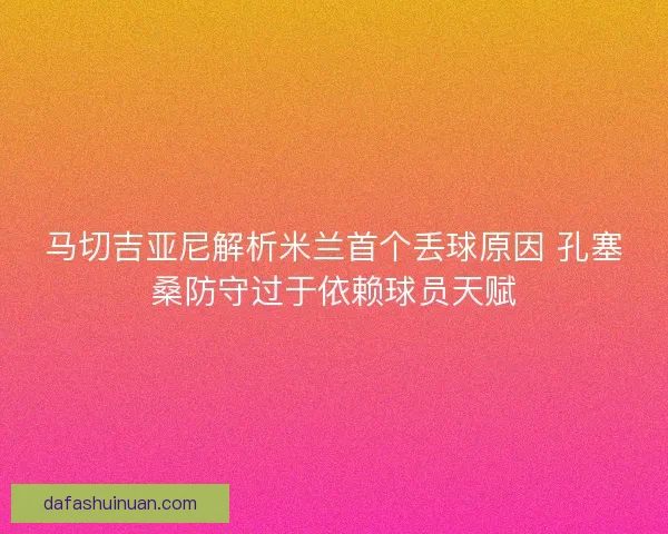 马切吉亚尼解析米兰首个丢球原因 孔塞桑防守过于依赖球员天赋 马切吉亚尼解析米兰首个丢球原因 孔塞桑防守过于依赖球员天赋