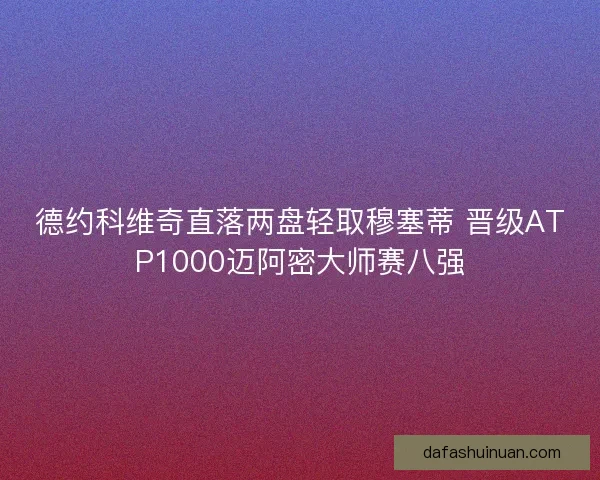 德约科维奇直落两盘轻取穆塞蒂 晋级ATP1000迈阿密大师赛八强