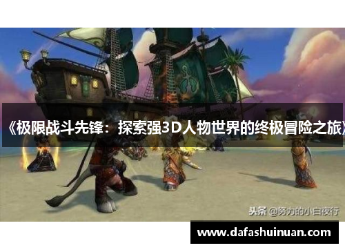 《极限战斗先锋：探索强3D人物世界的终极冒险之旅》