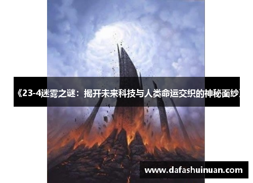 《23-4迷雾之谜：揭开未来科技与人类命运交织的神秘面纱》